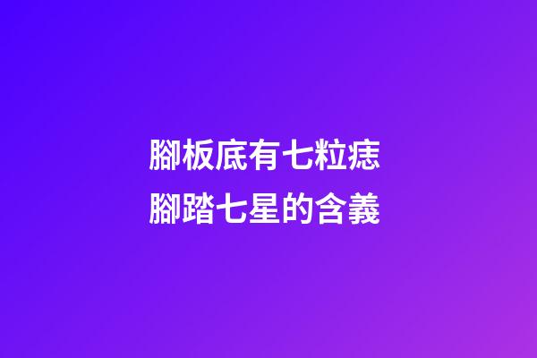 腳板底有七粒痣 腳踏七星的含義